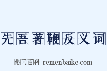 先吾著鞭反义词是什么意思的图片